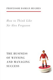How to think like Sir Alex Ferguson: the business of winning and managing success cover image