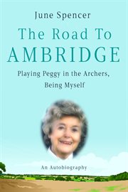 The road to Ambridge : my life, Peggy & the Archers cover image
