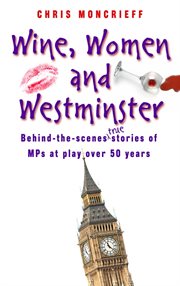 Wine, women & Westminster : behind-the-scenes stories of MPs at play over 50 years cover image