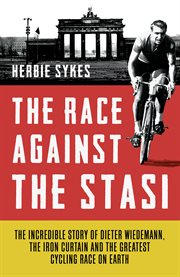 The race against the Stasi: the incredible story of Dieter Wiedemann, the Iron Curtain and the greatest cycling race on Earth cover image