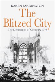 The blitzed city: the destruction of Coventry, 1940 cover image