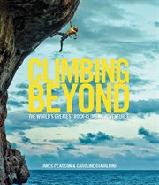 Climbing Beyond : the world's greates rock-climbing adventures cover image