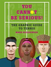 You cannot be serious! the graphic guide to tennis. Grand Slams, Players and Fans, and All the Tennis Trivia Possible cover image