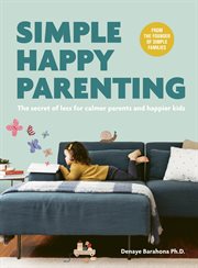 Simple happy parenting : the secret of less for calmer parents and happier kids cover image