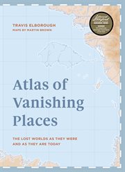 Atlas of vanishing places. The lost worlds as they were and as they are today cover image