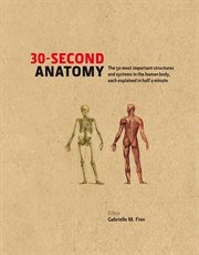 30-second anatomy : the 50 most important structures and systems in the human body, each explained in half a minute cover image