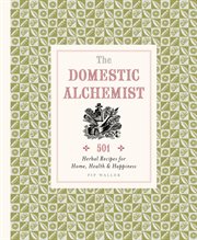 Domestic Alchemist : 501 herbal recipes for home, health & happiness cover image