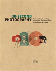 30-second photography : the 50 most thought-provoking photographers, styles and techniques, each explained in half a minute cover image