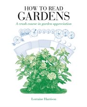 How to read gardens : a crash course in garden appreciation cover image