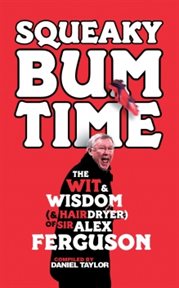 Squeaky Bum Time : the Wit, Wisdom and hairdryer of Sir Alex Ferguson cover image