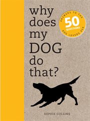 Why Does My Dog Do That? : Comprehensive answers to the 50+ questions that every dog owner asks cover image