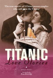 Titanic love stories: the true stories of 13 honeymoon couples who sailed on the titanic : The True Stories of 13 Honeymoon Couples Who Sailed on the Titanic cover image