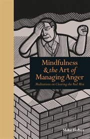 Mindfulness and the Art of Managing Anger : Meditations on Clearing the Red Mist cover image