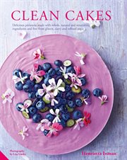 Clean cakes: delicious pâtisserie made with whole, natural and nourishing ingredients and free from gluten, dairy and refined sugar cover image