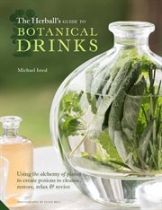 The herball's guide to botanical drinks : using the alchemy of plants to create potions to cleanse, restore, relax & revive cover image
