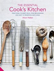 The essential cook's kitchen : traditional culinary skills, from breadmaking and dairy to preserving and curing cover image