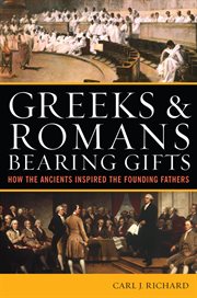 Greeks & Romans Bearing Gifts : How the Ancients Inspired the Founding Fathers cover image