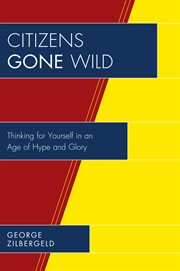 Citizens gone wild : thinking for yourself in an age of hype and glory cover image