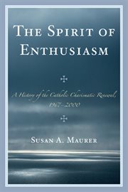 The spirit of enthusiasm : a history of the Catholic charismatic renewal, 1967 - 2000 cover image