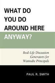 What Do You Do Around Here Anyway? : Real-Life Discussion Generators for Wannabe Principals cover image