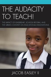 The audacity to teach! : the impact of leadership, school reform, and the urban context on educational innovations cover image