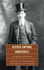 Alfred Gwynne Vanderbilt : the unlikely hero of the Lusitania cover image