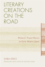 Literary Creations on the Road : Women's Travel Diaries in Early Modern Japan cover image