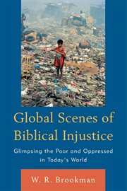Global Scenes of Biblical Injustice : Glimpsing the Poor and Oppressed in Today''s World cover image