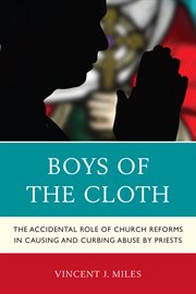 Boys of the Cloth : the Accidental Role of Church Reforms in Causing and Curbing Abuse by Priests cover image