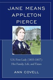 Jane Means Appleton Pierce : U.S. First Lady (1853-1857) : her family, life, and times cover image