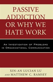 Passive Addiction or Why We Hate Work : an Investigation of Problems in Organizational Communication cover image
