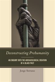 Deconstructing prehumanity : an enquiry into the archaeological creation of a black past cover image