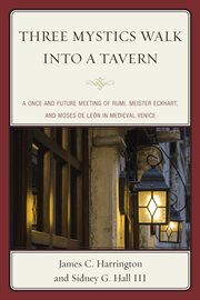 Three mystics walk into a tavern : a once and future meeting of Rumi, Meister Eckhart, and Moses de León in medieval Venice cover image