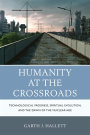 Humanity at the crossroads : technological progress, spiritual evolution, and the dawn of the nuclear age cover image