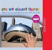 Are We Almost There? Chicago : Where to Go and What to Do with the Kids. Are We Almost There? cover image
