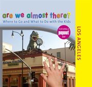 Are We Almost There? Los Angeles : Where to Go and What to Do With the Kids. Are We Almost There? cover image