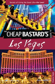 Cheap Bastard's™ Guide to Las Vegas : Secrets of Living the Good Life--For Less!. Cheap Bastard cover image