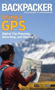 Using a GPS : Digital Trip Planning, Recording, And Sharing cover image
