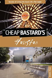 Cheap Bastard's® Guide to Houston : Secrets of Living the Good Life--For Less!. Cheap Bastard cover image