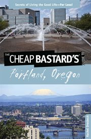 Cheap Bastard's® Guide to Portland, Oregon : Secrets of Living the Good Life - for Less!. Cheap Bastard cover image