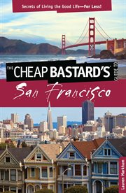 Cheap Bastard's® Guide to San Francisco : Secrets of Living the Good Life - for Less!. Cheap Bastard cover image
