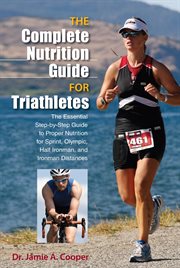 Complete Nutrition Guide for Triathletes : The Essential Step-by-Step Guide to Proper Nutrition for Sprint, Olympic, Half Ironman, and Ironman cover image
