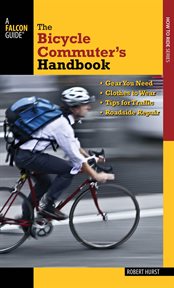 Bicycle Commuter's Handbook : * Gear You Need * Clothes to Wear * Tips for Traffic * Roadside Repair cover image