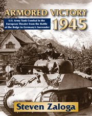 Armored victory 1945 : U.S. army tank combat in the European theater from the Battle of the Bulge to Germany's surrender cover image