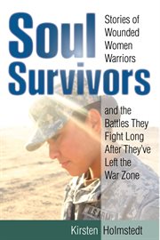 Soul survivors : stories of wounded women warriors and the battles they fight long after they've left the war zone cover image