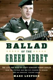 Ballad of the Green Beret : the life and wars of Staff Sergeant Barry Sadler from the Vietnam War and pop stardom to murder and an unsolved, violent death cover image
