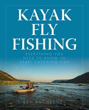 Kayak fly fishing : everything you need to know to start catching fish cover image
