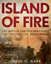 Island of Fire : the battle for the Barrikady Gun Factory in Stalingrad cover image