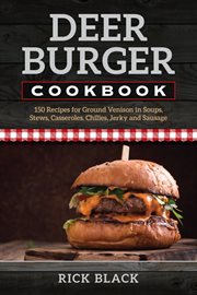 Deer burger cookbook : 150 recipes for ground venison in soups, stews, casseroles, chilies, jerky, and sausage cover image