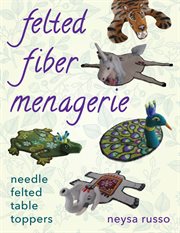 Felted fiber menagerie : needle-felted table toppers cover image